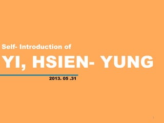 Self- Introduction of
YI, HSIEN- YUNG
1
2013. 05 .31
 