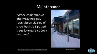 Maintenance
Nicolas Steenhouthttps://twitter.com/vavroom/status/571092086365261824
“Wheelchair ramp at
pharmacy not only
hasn’t been cleared of
snow but has 2 potted
trees to ensure nobody
can pass.”
 