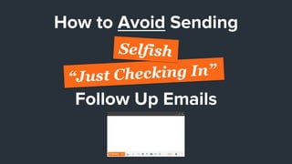 How to Avoid Sending
“Just Checking In”
Follow Up Emails
Selfish
 