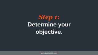 www.getsidekick.com
Step 1:
Determine your
objective.
 