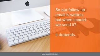 www.getsidekick.com
So our follow up
email is written,
but when should
we send it?

It depends.
 