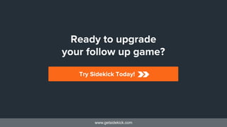 www.getsidekick.com
Ready to upgrade 
your follow up game?
Try Sidekick Today!
 
