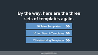 www.getsidekick.com
By the way, here are the three
sets of templates again.
12 Networking Templates
10 Job Search Template...