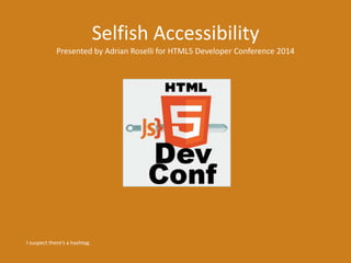 Selfish Accessibility
Presented by Adrian Roselli for HTML5 Developer Conference 2014
I suspect there’s a hashtag.
 