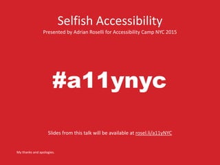 Presented by Adrian Roselli for Accessibility Camp NYC 2015
My thanks and apologies.
Slides from this talk will be available at rosel.li/a11yNYC
Selfish Accessibility
#a11ynyc
 