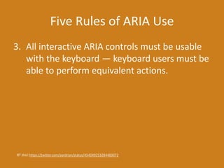 Five Rules of ARIA Use
3. All interactive ARIA controls must be usable
with the keyboard — keyboard users must be
able to perform equivalent actions.
RT this! https://twitter.com/aardrian/status/454249253284483072
 