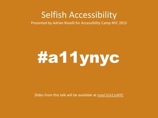 Selfish Accessibility
Presented by Adrian Roselli for Accessibility Camp NYC 2015
Slides from this talk will be available at rosel.li/a11yNYC
#a11ynyc
 