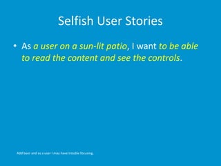 Selfish User Stories
• As a user on a sun-lit patio, I want to be able
to read the content and see the controls.
Add beer ...