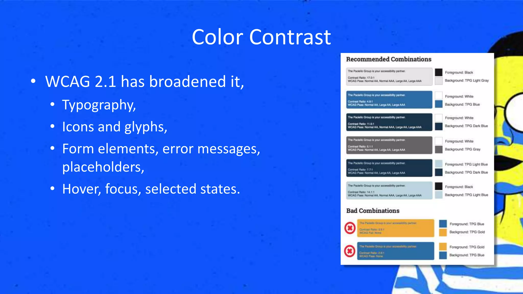 Color Contrast
• WCAG 2.1 has broadened it,
• Typography,
• Icons and glyphs,
• Form elements, error messages,
placeholders,
• Hover, focus, selected states.
 