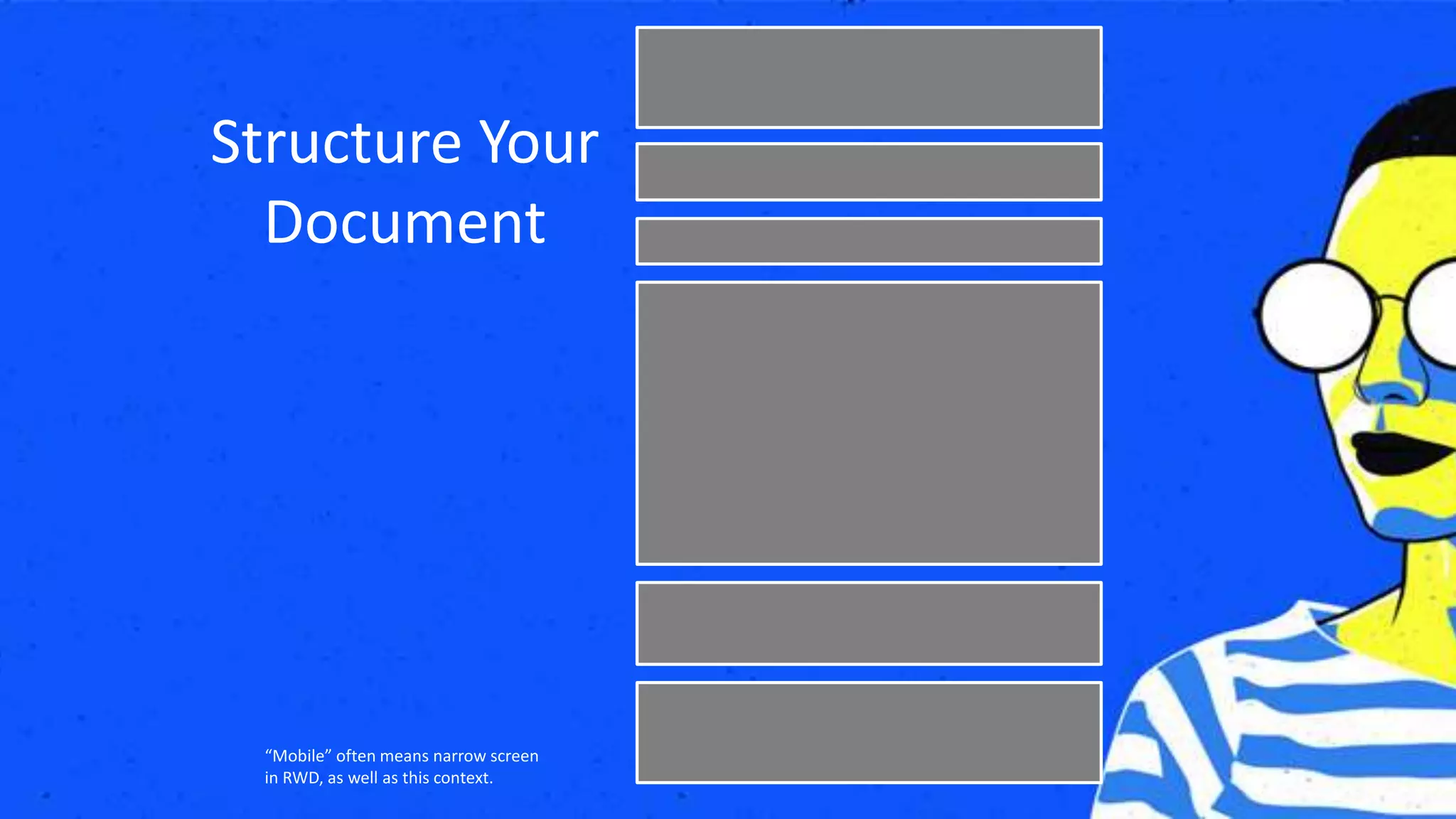 Structure Your
Document
“Mobile” often means narrow screen
in RWD, as well as this context.
 