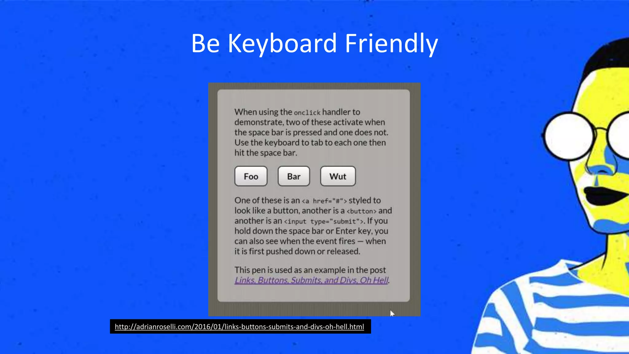 Be Keyboard Friendly
http://adrianroselli.com/2016/01/links-buttons-submits-and-divs-oh-hell.html
 