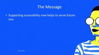 The Message
• Supporting accessibility now helps to serve future
you.
Do or do not.
 