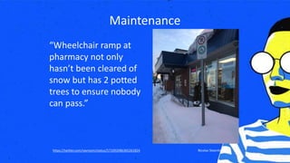 Maintenance
Nicolas Steenhouthttps://twitter.com/vavroom/status/571092086365261824
“Wheelchair ramp at
pharmacy not only
hasn’t been cleared of
snow but has 2 potted
trees to ensure nobody
can pass.”
 