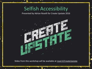 Selfish Accessibility
Presented by Adrian Roselli for Create Upstate 2016
Slides from this workshop will be available at rosel.li/CreateUpstate
 