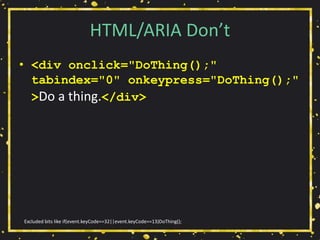 HTML/ARIA Don’t
• <div onclick="DoThing();"
tabindex="0" onkeypress="DoThing();"
>Do a thing.</div>
Excluded bits like if(event.keyCode==32||event.keyCode==13)DoThing();
 
