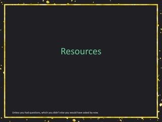 Resources
Unless you had questions, which you didn’t else you would have asked by now.
 