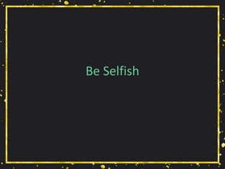 Be Selfish
 