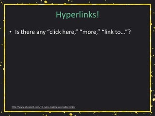Hyperlinks!
• Is there any “click here,” “more,” “link to…”?
http://www.sitepoint.com/15-rules-making-accessible-links/
 
