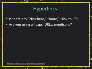 Hyperlinks!
• Is there any “click here,” “more,” “link to…”?
• Are you using all-caps, URLs, emoticons?
http://www.sitepoint.com/15-rules-making-accessible-links/
 