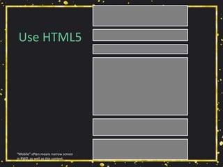 Use HTML5
“Mobile” often means narrow screen
in RWD, as well as this context.
 
