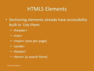 HTML5 Elements
• Sectioning elements already have accessibility
built in. Use them.
• <header>
• <nav>
• <main> (one per page)
• <aside>
• <footer>
• <form> (a search form)
This stuff is baked in!
 