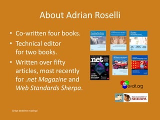 About Adrian Roselli
• Co-written four books.
• Technical editor
for two books.
• Written over fifty
articles, most recently
for .net Magazine and
Web Standards Sherpa.
Great bedtime reading!
 