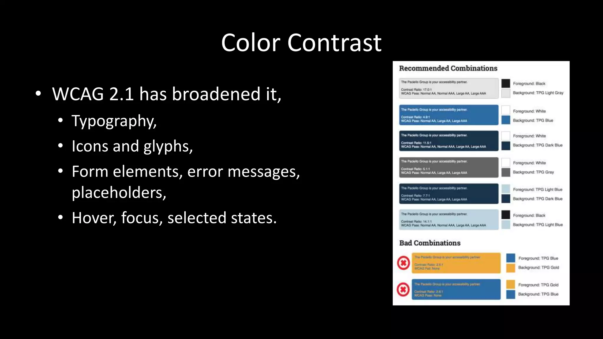 Color Contrast
• WCAG 2.1 has broadened it,
• Typography,
• Icons and glyphs,
• Form elements, error messages,
placeholders,
• Hover, focus, selected states.
 