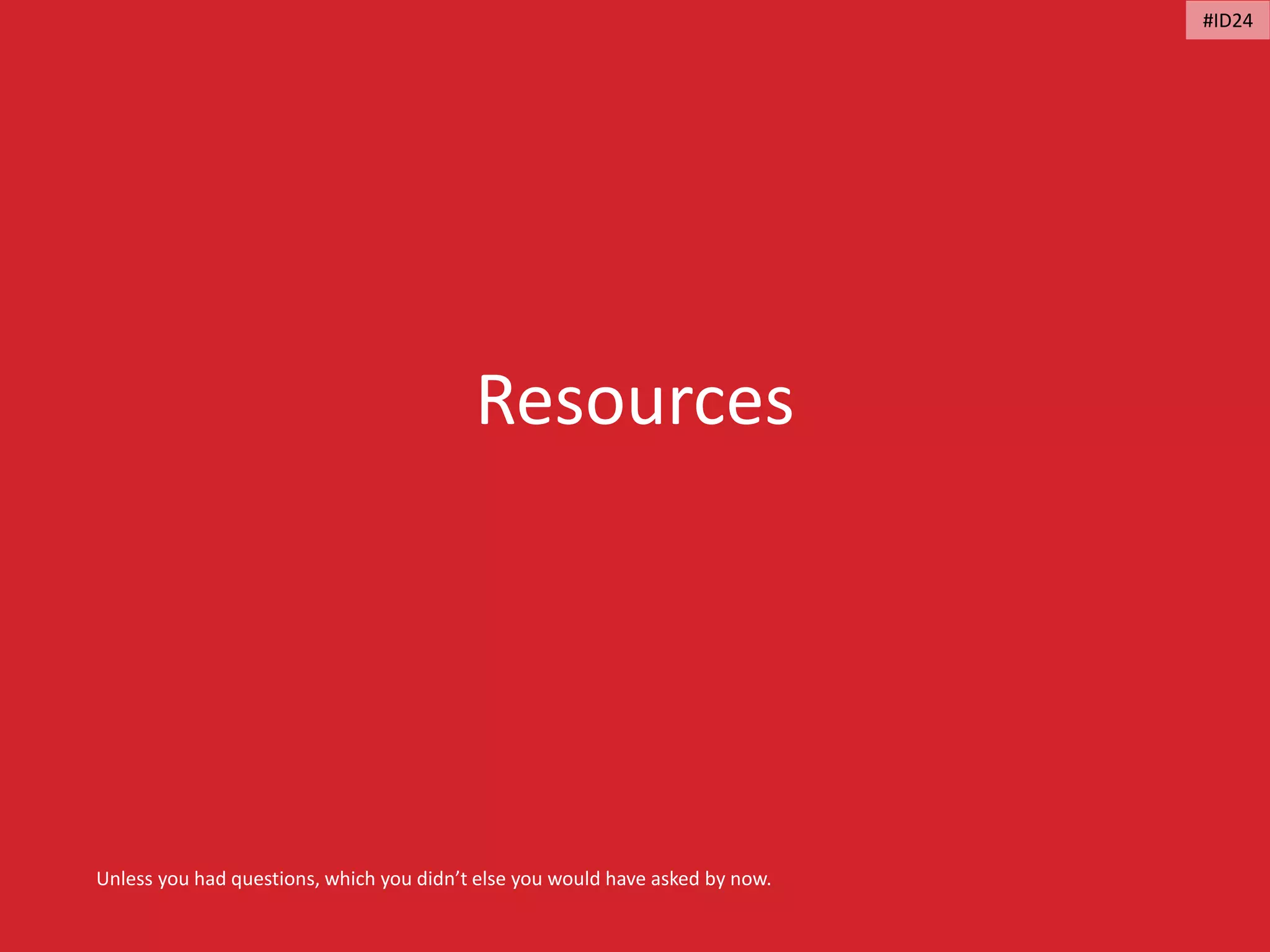 Resources
Unless you had questions, which you didn’t else you would have asked by now.
#ID24
 
