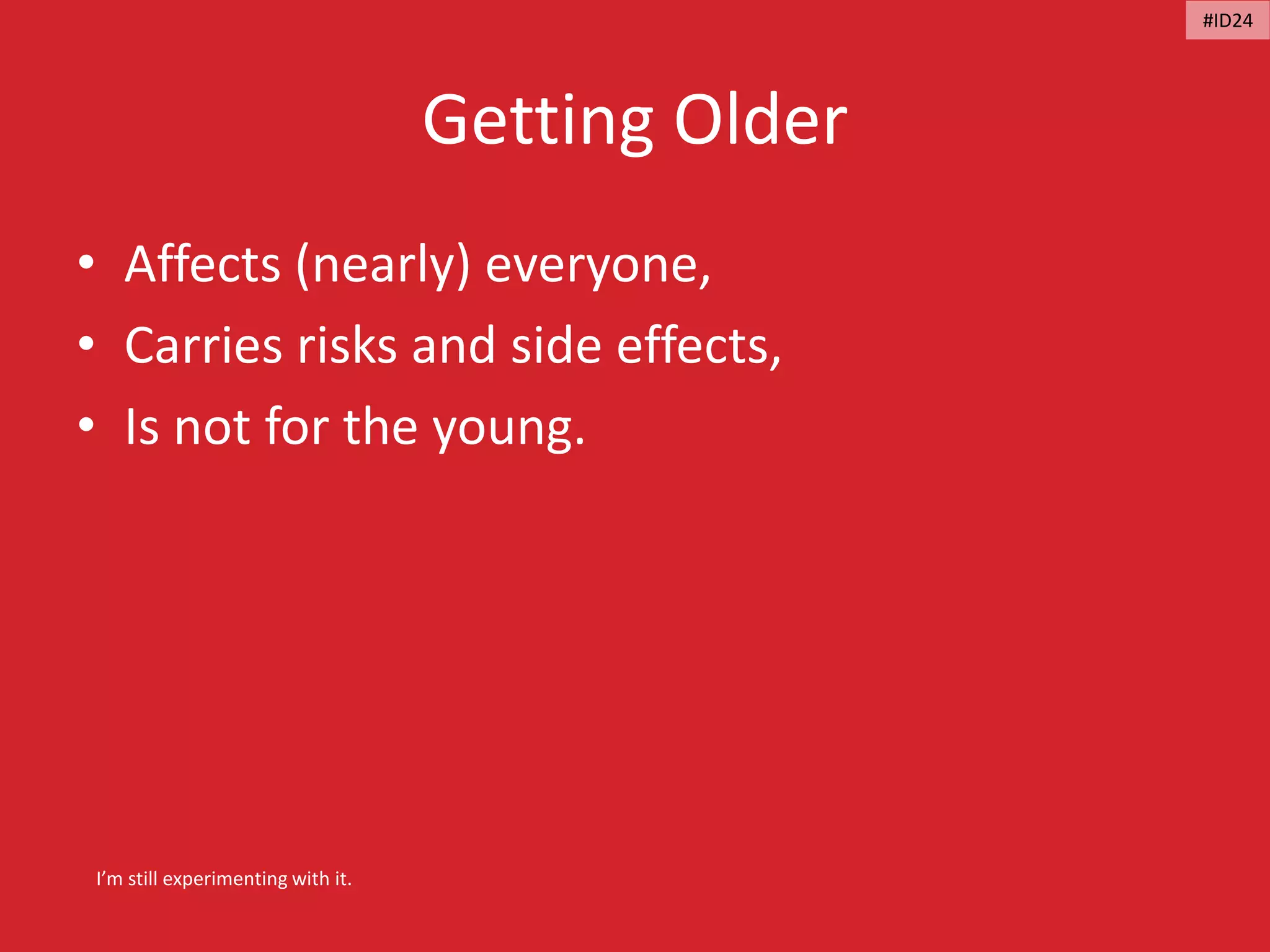 Getting Older
• Affects (nearly) everyone,
• Carries risks and side effects,
• Is not for the young.
I’m still experimenting with it.
#ID24
 