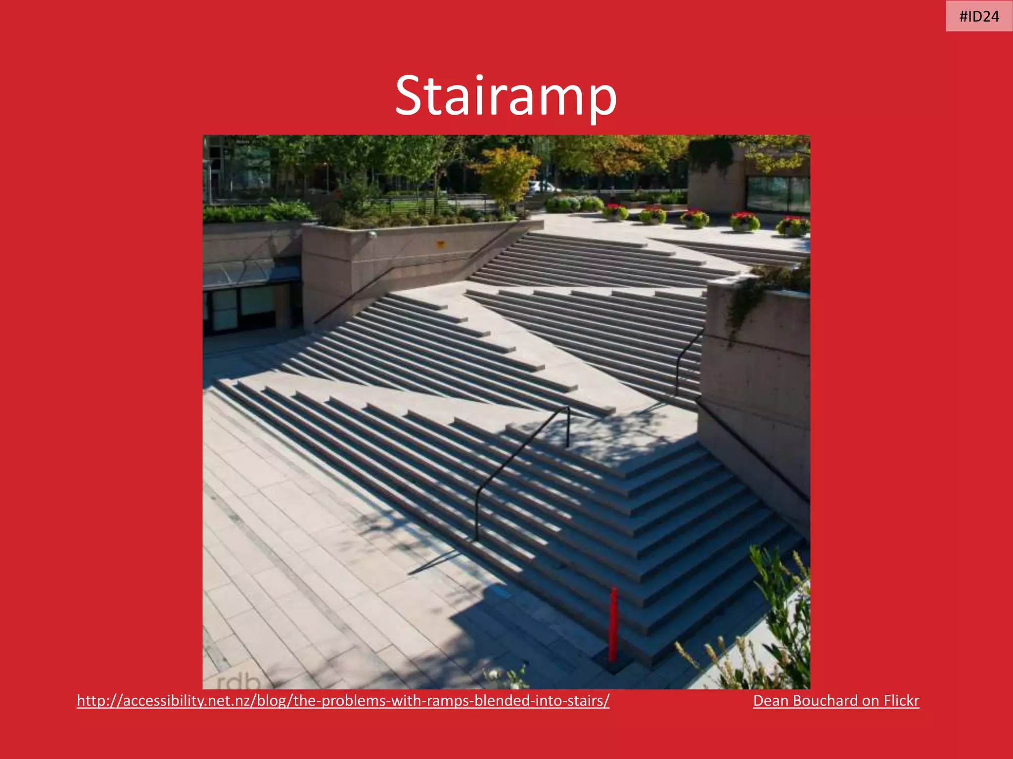 Stairamp
Dean Bouchard on Flickrhttp://accessibility.net.nz/blog/the-problems-with-ramps-blended-into-stairs/
#ID24
 