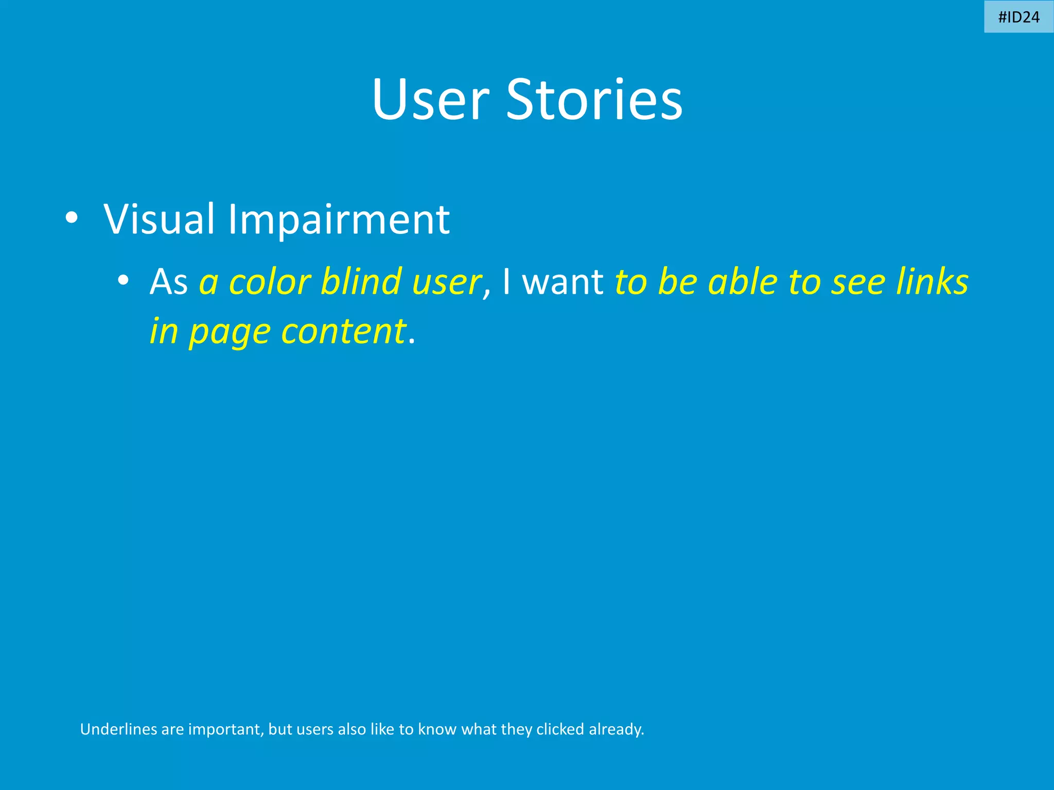 User Stories
• Visual Impairment
• As a color blind user, I want to be able to see links
in page content.
Underlines are important, but users also like to know what they clicked already.
#ID24
 
