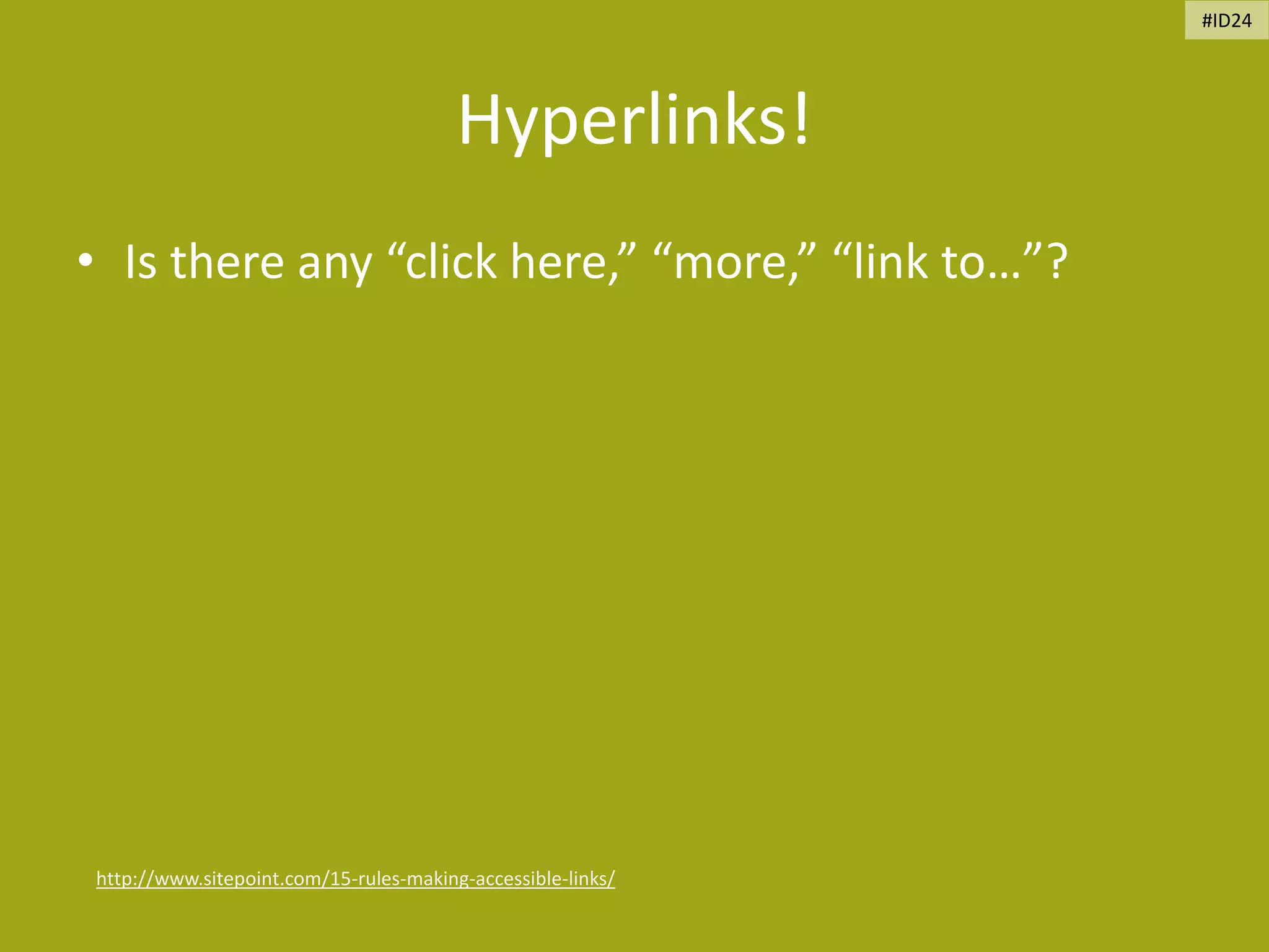 Hyperlinks!
• Is there any “click here,” “more,” “link to…”?
http://www.sitepoint.com/15-rules-making-accessible-links/
#ID24
 