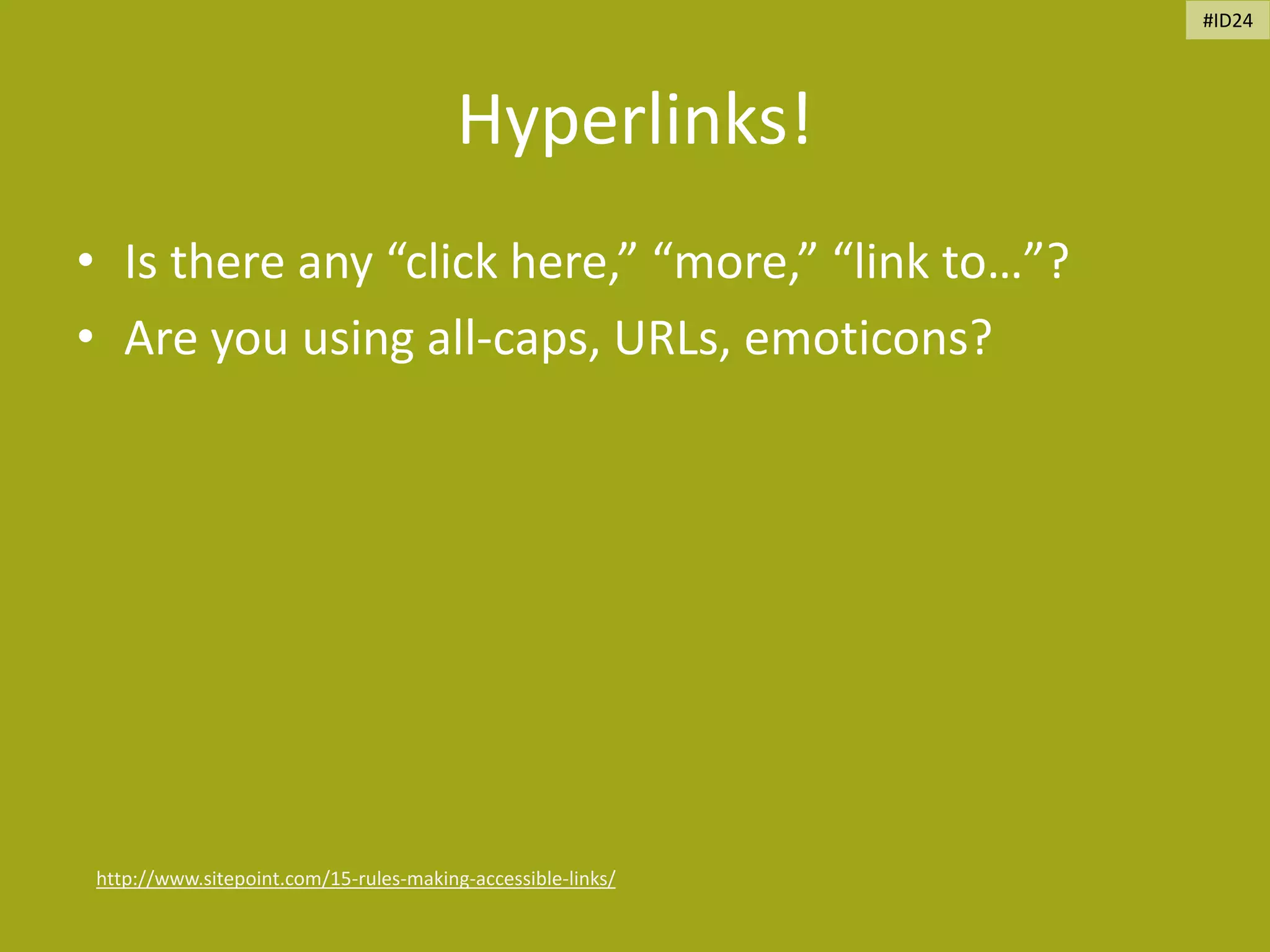 Hyperlinks!
• Is there any “click here,” “more,” “link to…”?
• Are you using all-caps, URLs, emoticons?
http://www.sitepoint.com/15-rules-making-accessible-links/
#ID24
 