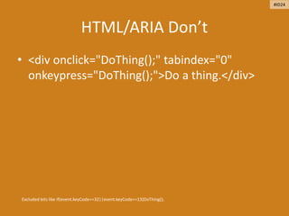 HTML/ARIA Don’t
• <div onclick="DoThing();" tabindex="0"
onkeypress="DoThing();">Do a thing.</div>
Excluded bits like if(event.keyCode==32||event.keyCode==13)DoThing();
#ID24
 
