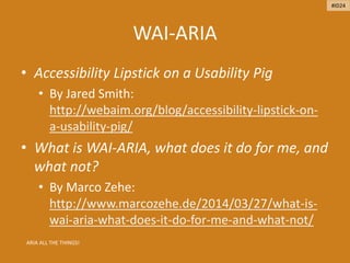 WAI-ARIA
• Accessibility Lipstick on a Usability Pig
• By Jared Smith:
http://webaim.org/blog/accessibility-lipstick-on-
a-usability-pig/
• What is WAI-ARIA, what does it do for me, and
what not?
• By Marco Zehe:
http://www.marcozehe.de/2014/03/27/what-is-
wai-aria-what-does-it-do-for-me-and-what-not/
ARIA ALL THE THINGS!
#ID24
 