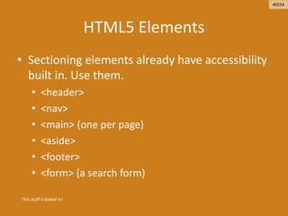 HTML5 Elements
• Sectioning elements already have accessibility
built in. Use them.
• <header>
• <nav>
• <main> (one per page)
• <aside>
• <footer>
• <form> (a search form)
This stuff is baked in!
#ID24
 