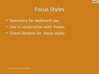 Focus Styles
• Necessary for keyboard use,
• Use in conjunction with :hover,
• Check libraries for :focus styles.
It’s built in, just don’t mess with it.
#ID24
 