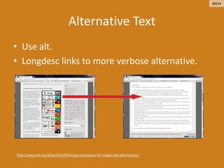 Alternative Text
• Use alt.
• Longdesc links to more verbose alternative.
http://www.w3.org/blog/2014/03/wcag-techniques-for-image-text-alternatives/
#ID24
 