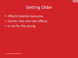 Getting Older
• Affects (nearly) everyone,
• Carries risks and side effects,
• Is not for the young.
I’m still experimenting with it.
#ID24
 