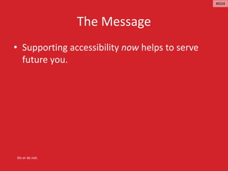 The Message
• Supporting accessibility now helps to serve
future you.
Do or do not.
#ID24
 
