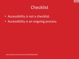 Checklist
• Accessibility is not a checklist.
• Accessibility is an ongoing process.
https://twitter.com/vavroom/status/571092086365261824
#ID24
 
