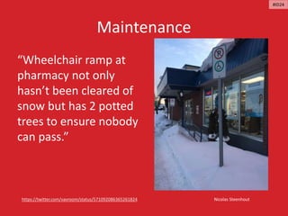 Maintenance
Nicolas Steenhouthttps://twitter.com/vavroom/status/571092086365261824
“Wheelchair ramp at
pharmacy not only
hasn’t been cleared of
snow but has 2 potted
trees to ensure nobody
can pass.”
#ID24
 