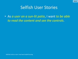 Selfish User Stories
• As a user on a sun-lit patio, I want to be able
to read the content and see the controls.
Add beer and as a user I may have trouble focusing.
#ID24
 