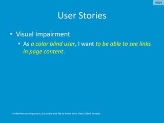 User Stories
• Visual Impairment
• As a color blind user, I want to be able to see links
in page content.
Underlines are important, but users also like to know what they clicked already.
#ID24
 
