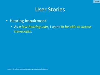 User Stories
• Hearing Impairment
• As a low-hearing user, I want to be able to access
transcripts.
From a clear link, not through some acrobatics to find them.
#ID24
 