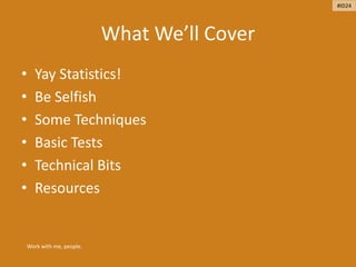What We’ll Cover
• Yay Statistics!
• Be Selfish
• Some Techniques
• Basic Tests
• Technical Bits
• Resources
Work with me, people.
#ID24
 