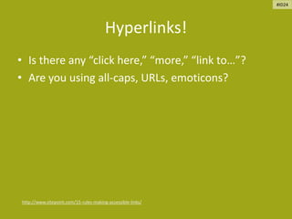 Hyperlinks!
• Is there any “click here,” “more,” “link to…”?
• Are you using all-caps, URLs, emoticons?
http://www.sitepoint.com/15-rules-making-accessible-links/
#ID24
 