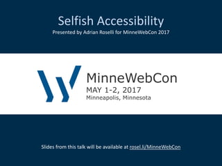 Selfish Accessibility
Presented by Adrian Roselli for MinneWebCon 2017
Slides from this talk will be available at rosel.li/MinneWebCon
MinneWebCon
MAY 1-2, 2017
Minneapolis, Minnesota
 