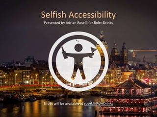 Selfish Accessibility
Presented by Adrian Roselli for Role=Drinks
Slides will be available at rosel.li/RoleDrinks
 