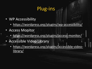 Plug-ins
• WP Accessibility
• https://wordpress.org/plugins/wp-accessibility/
• Access Monitor
• https://wordpress.org/plugins/access-monitor/
• Accessible Video Library
• https://wordpress.org/plugins/accessible-video-
library/
 